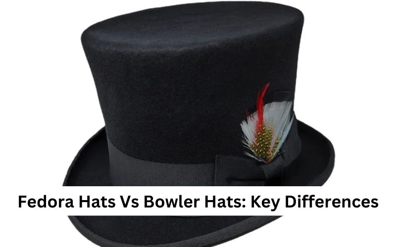 Fedora Hats Vs Bowler Hats Key Differences